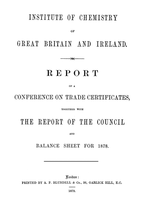 The Institute of Chemistry of Great Britain and Ireland. Report of a Conference on Trade Certificates, together with the Report of the Council and balance sheet for 1878