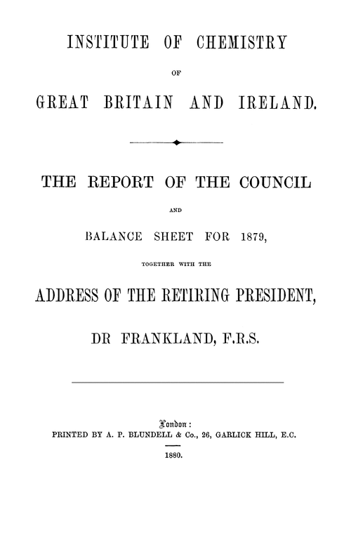 The Institute of Chemistry of Great Britain and Ireland. The Report of the Council and balance sheet for 1879, together with the address of the retiring President