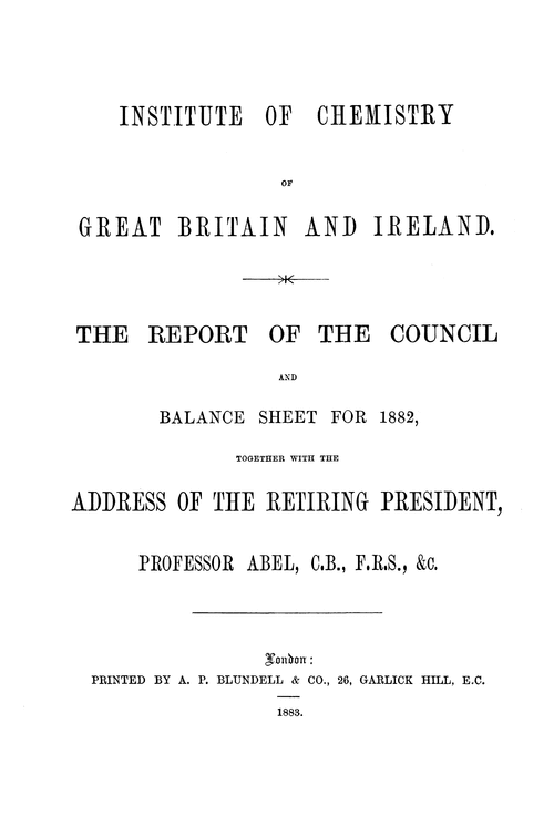 The Institute of Chemistry of Great Britain and Ireland. The Report of the Council and balance sheet for 1882, together with the address of the retiring President