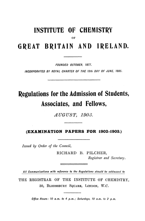 Institute of Chemistry of Great Britain and Ireland. Regulations for the admission of students associates, and fellows, August, 1903