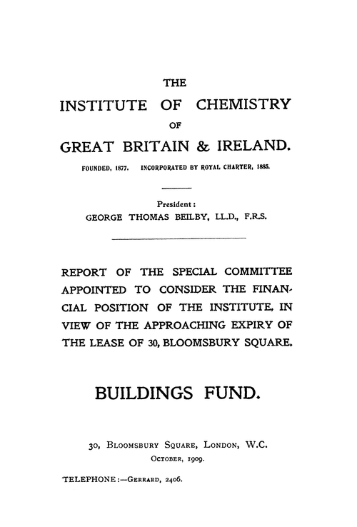 The Institute of Chemistry of Great Britain and Ireland. Report of the Special Committee appointed to consider the financial position of the Institute, in view of the approaching expiry of the lease of 30, Bloomsbury Square